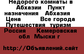 Недорого комнаты в Абхазии › Пункт назначения ­ Абхазия  › Цена ­ 300 - Все города Путешествия, туризм » Россия   . Кемеровская обл.,Мыски г.